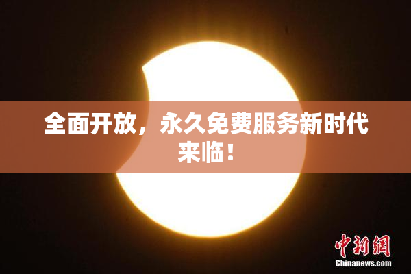 全面开放，永久免费服务新时代来临！