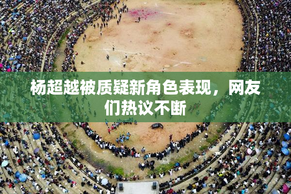 杨超越被质疑新角色表现，网友们热议不断