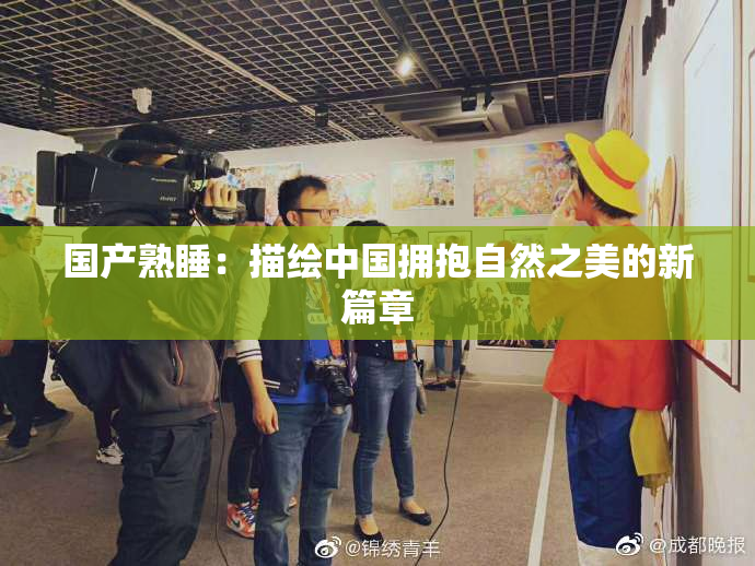 国产熟睡：描绘中国拥抱自然之美的新篇章