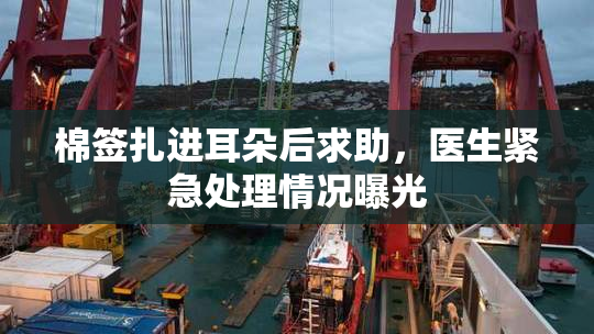 棉签扎进耳朵后求助，医生紧急处理情况曝光