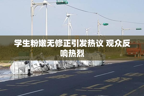 学生粉嫩无修正引发热议 观众反响热烈