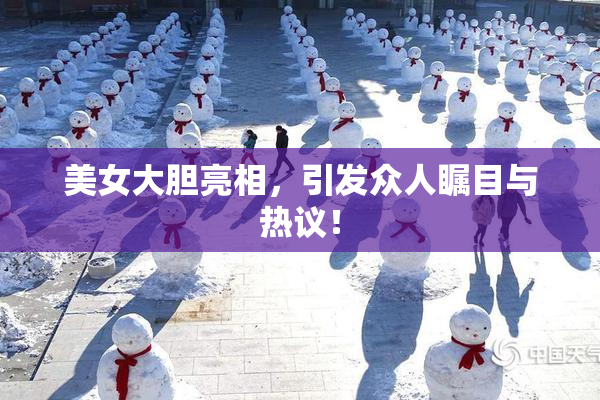 美女大胆亮相，引发众人瞩目与热议！