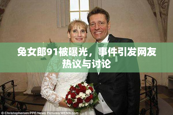 兔女郎91被曝光，事件引发网友热议与讨论