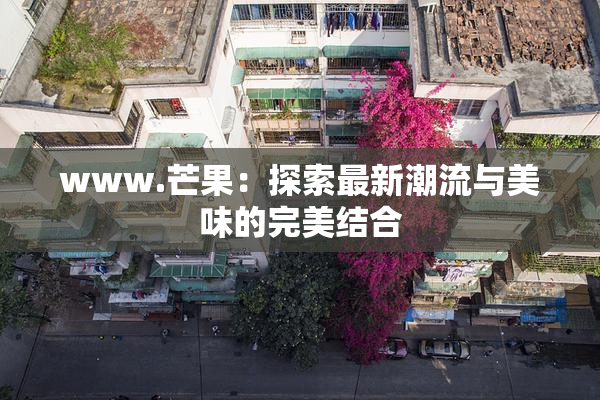 www.芒果：探索最新潮流与美味的完美结合
