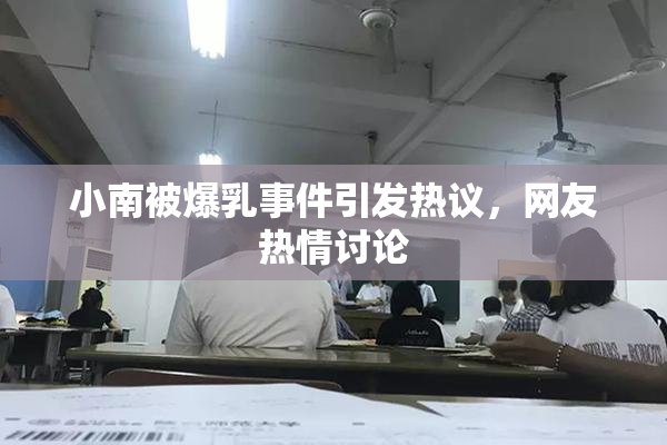 小南被爆乳事件引发热议，网友热情讨论