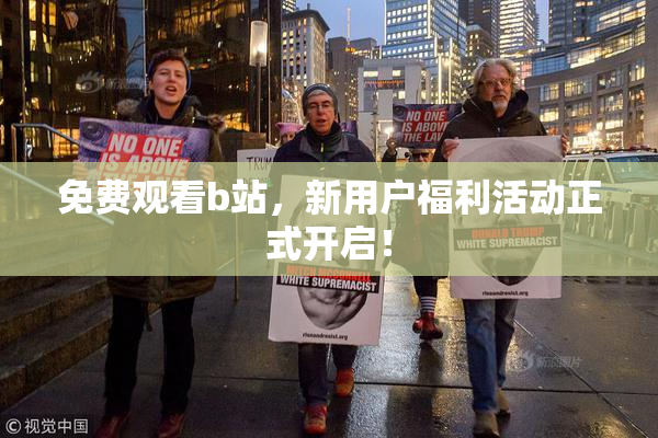 免费观看b站，新用户福利活动正式开启！