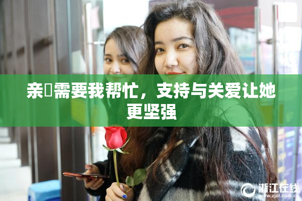 亲妺需要我帮忙，支持与关爱让她更坚强