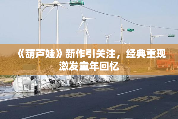 《葫芦娃》新作引关注，经典重现激发童年回忆