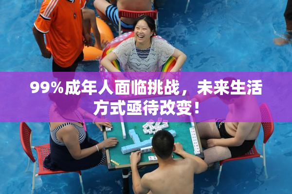 99%成年人面临挑战，未来生活方式亟待改变！