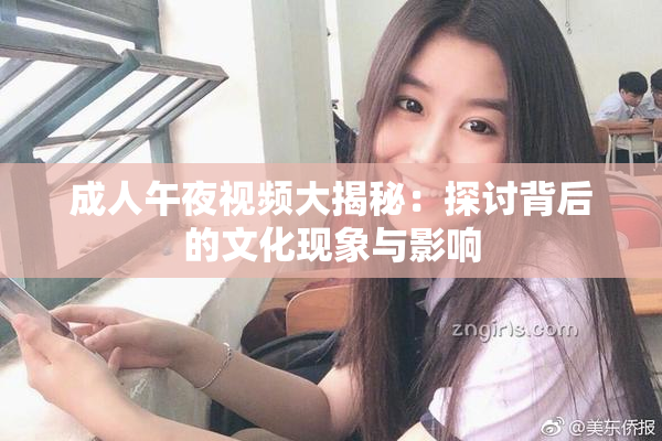 成人午夜视频大揭秘：探讨背后的文化现象与影响