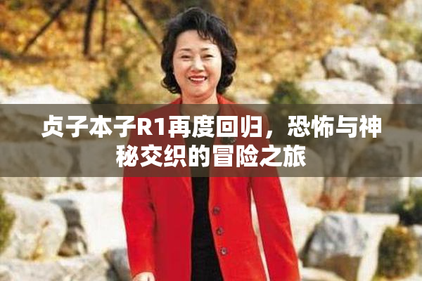 贞子本子R1再度回归，恐怖与神秘交织的冒险之旅