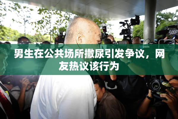 男生在公共场所撒尿引发争议，网友热议该行为