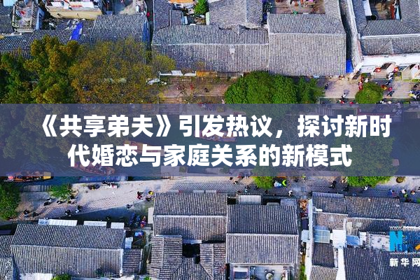 《共享弟夫》引发热议，探讨新时代婚恋与家庭关系的新模式