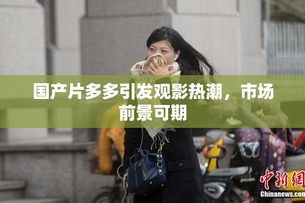 国产片多多引发观影热潮，市场前景可期