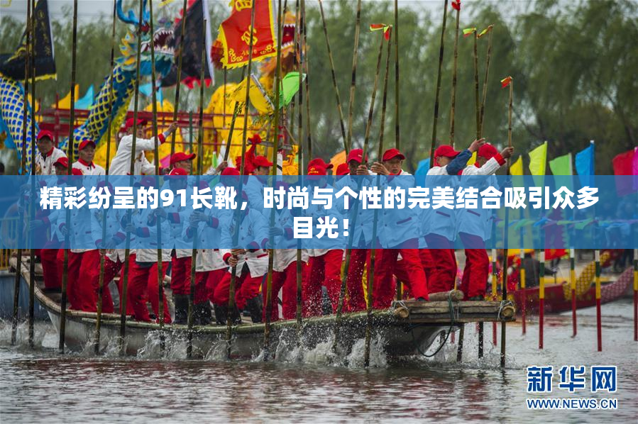 精彩纷呈的91长靴，时尚与个性的完美结合吸引众多目光！