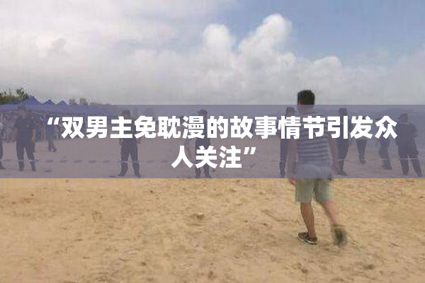 “双男主免耽漫的故事情节引发众人关注”