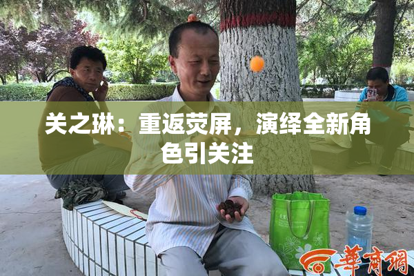 关之琳：重返荧屏，演绎全新角色引关注