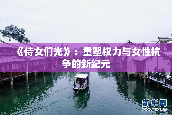 《侍女们光》：重塑权力与女性抗争的新纪元