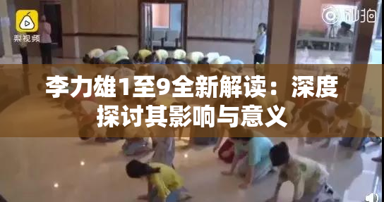 李力雄1至9全新解读：深度探讨其影响与意义