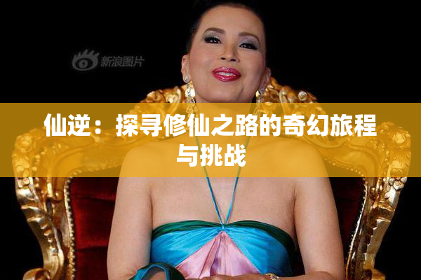 仙逆：探寻修仙之路的奇幻旅程与挑战