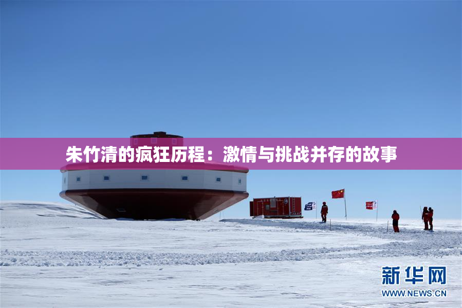 朱竹清的疯狂历程：激情与挑战并存的故事