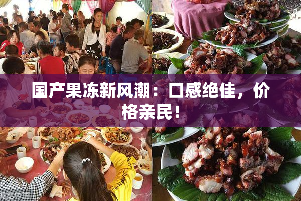 国产果冻新风潮：口感绝佳，价格亲民！