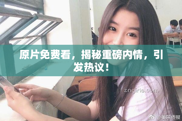 原片免费看，揭秘重磅内情，引发热议！