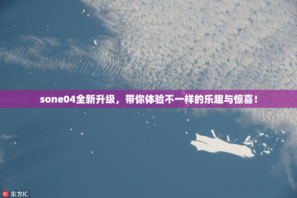 sone04全新升级，带你体验不一样的乐趣与惊喜！