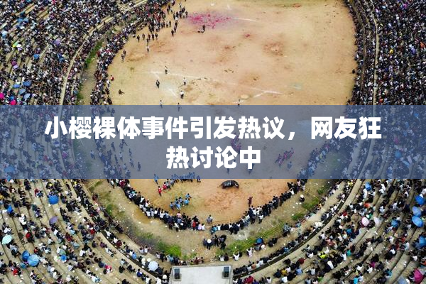 小樱裸体事件引发热议，网友狂热讨论中