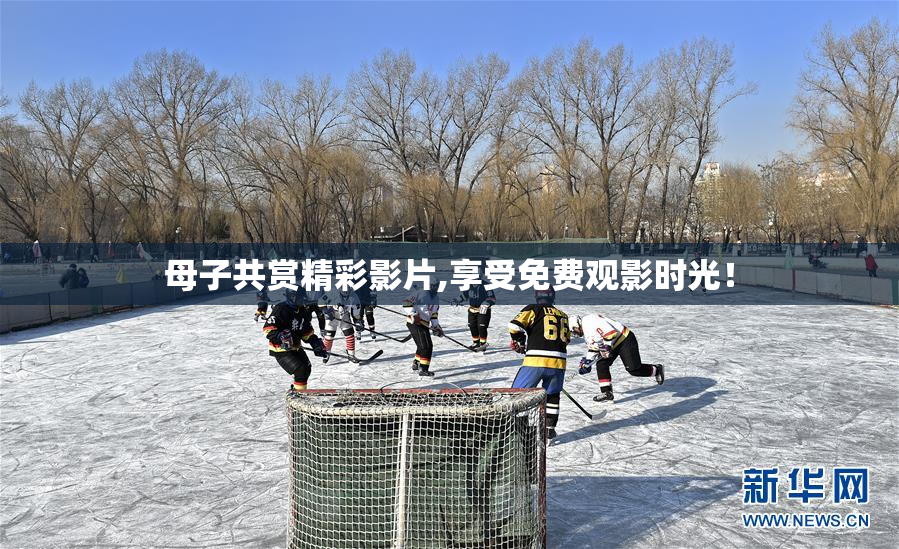 母子共赏精彩影片,享受免费观影时光！