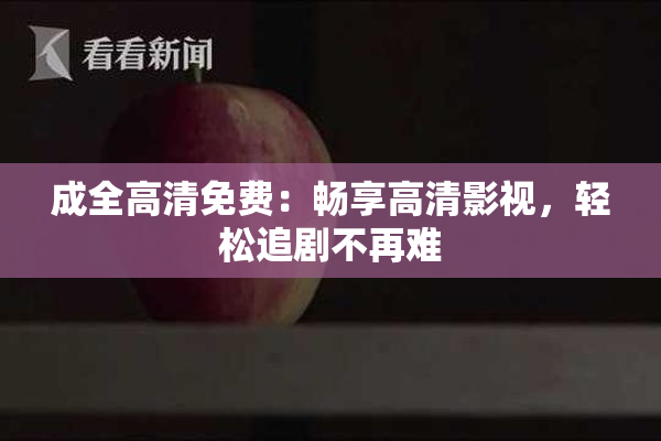 成全高清免费：畅享高清影视，轻松追剧不再难