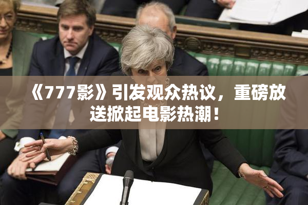 《777影》引发观众热议，重磅放送掀起电影热潮！