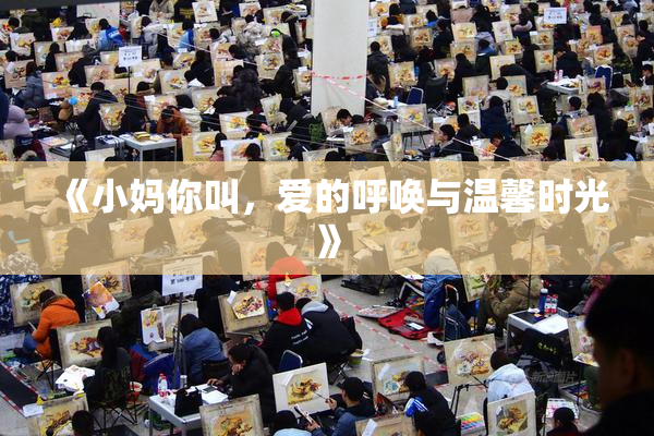 《小妈你叫，爱的呼唤与温馨时光》