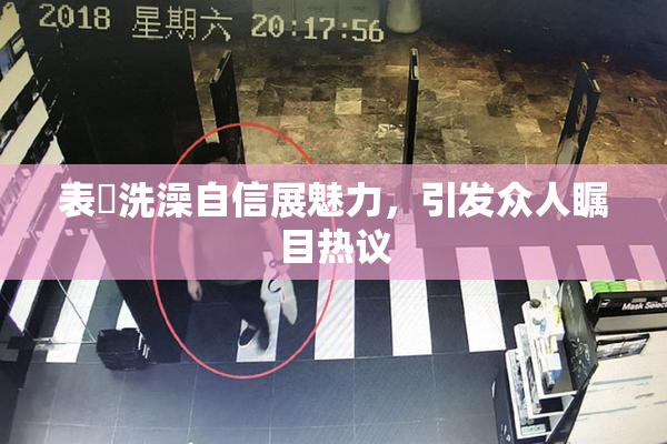 表妺洗澡自信展魅力，引发众人瞩目热议