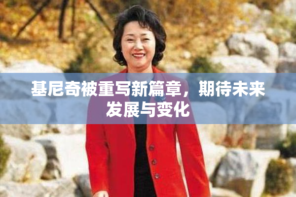 基尼奇被重写新篇章，期待未来发展与变化