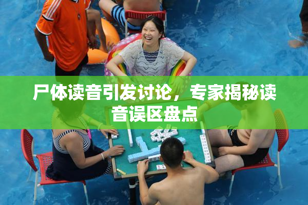 尸体读音引发讨论，专家揭秘读音误区盘点