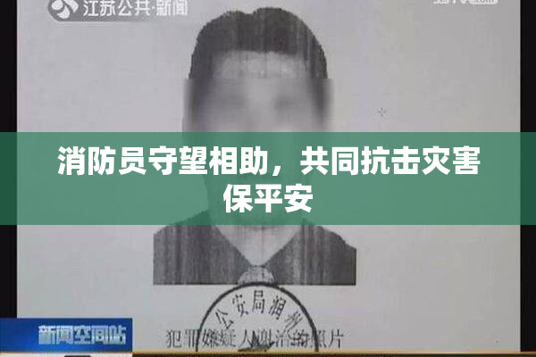 消防员守望相助，共同抗击灾害保平安