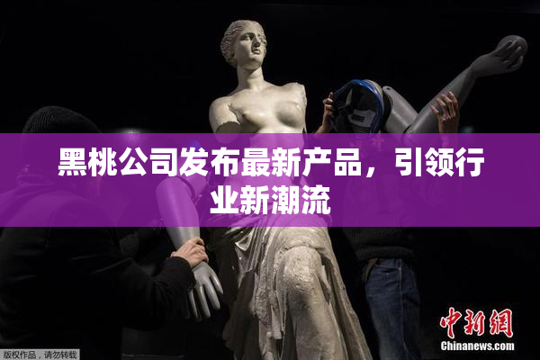 黑桃公司发布最新产品，引领行业新潮流