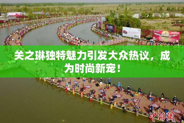 关之琳独特魅力引发大众热议，成为时尚新宠！
