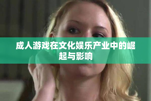 成人游戏在文化娱乐产业中的崛起与影响