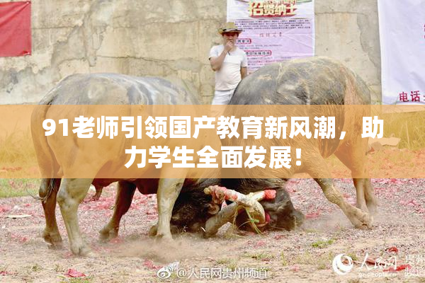 91老师引领国产教育新风潮，助力学生全面发展！