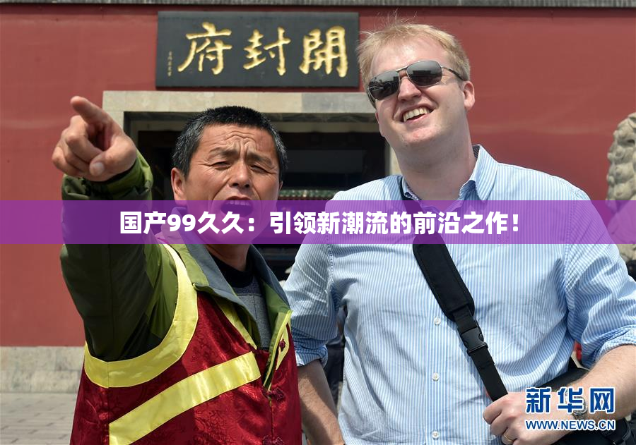 国产99久久：引领新潮流的前沿之作！