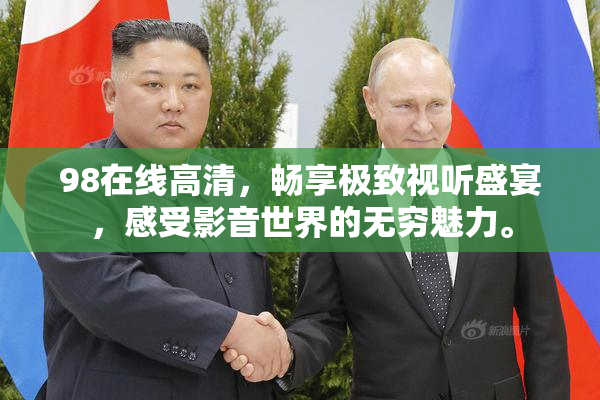 98在线高清，畅享极致视听盛宴，感受影音世界的无穷魅力。