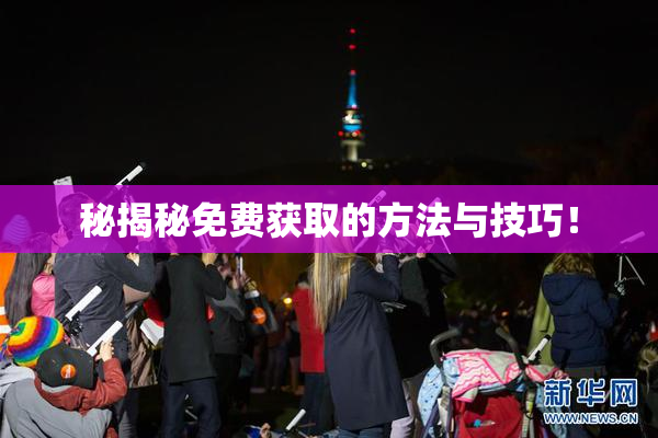 秘揭秘免费获取的方法与技巧！