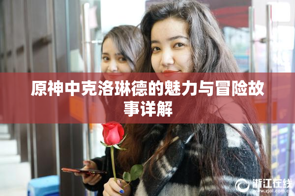 原神中克洛琳德的魅力与冒险故事详解