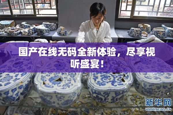 国产在线无码全新体验，尽享视听盛宴！