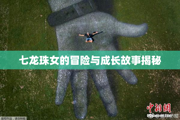 七龙珠女的冒险与成长故事揭秘