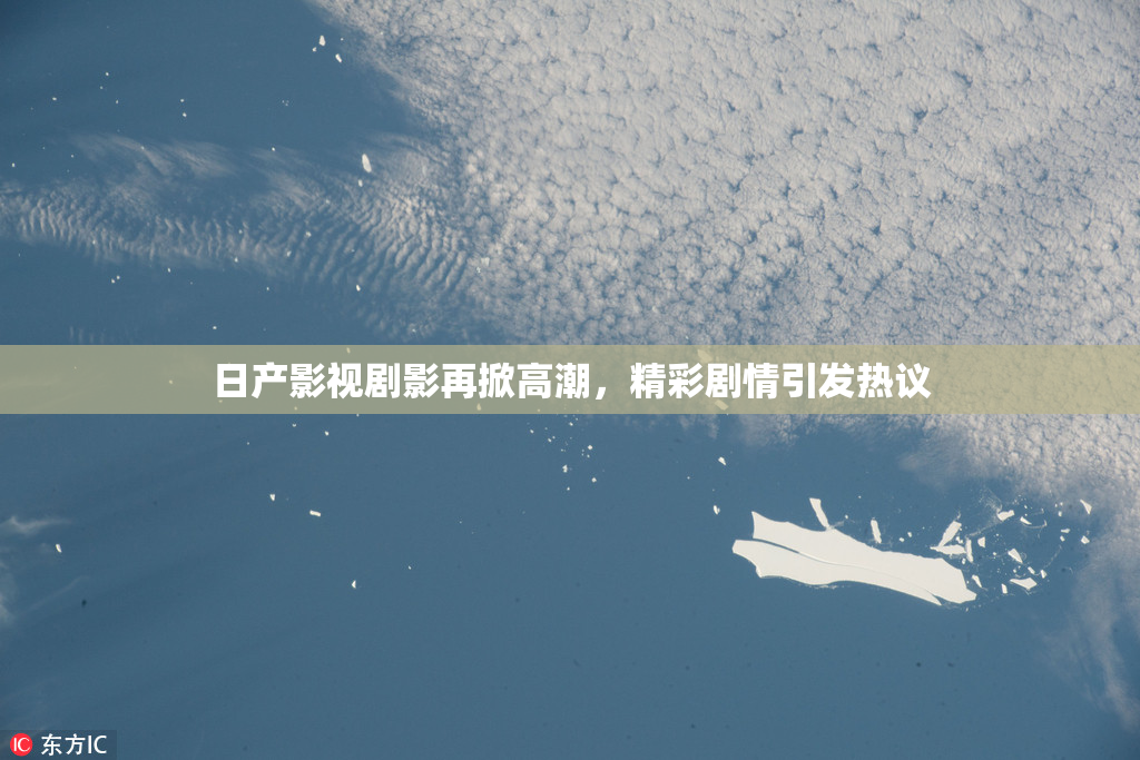 日产影视剧影再掀高潮，精彩剧情引发热议