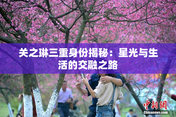 关之琳三重身份揭秘：星光与生活的交融之路