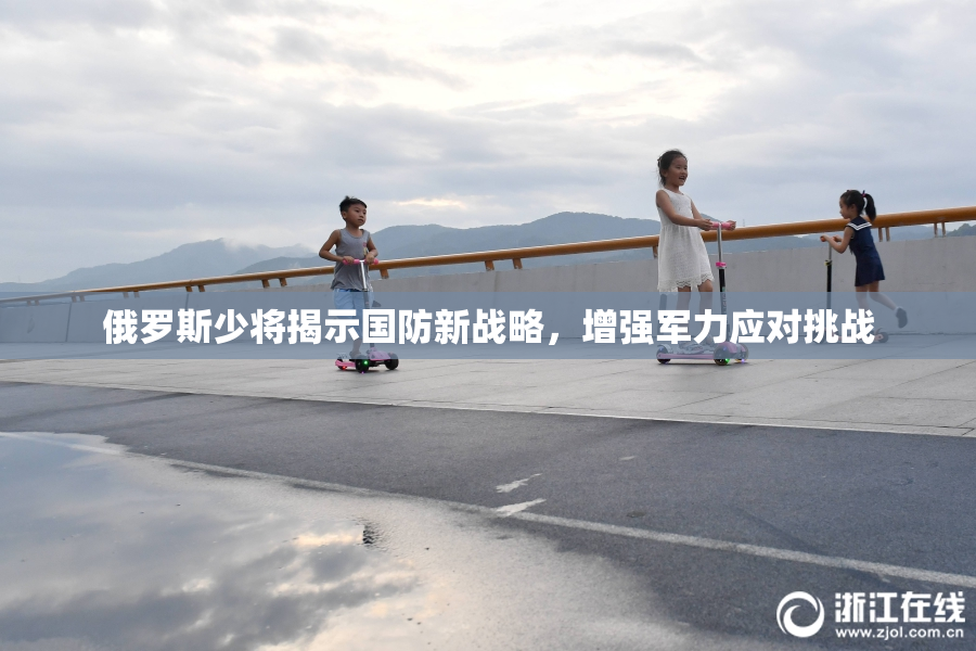 俄罗斯少将揭示国防新战略，增强军力应对挑战